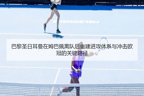 巴黎圣日耳曼在姆巴佩离队后重建进攻体系与冲击欧冠的关键路径