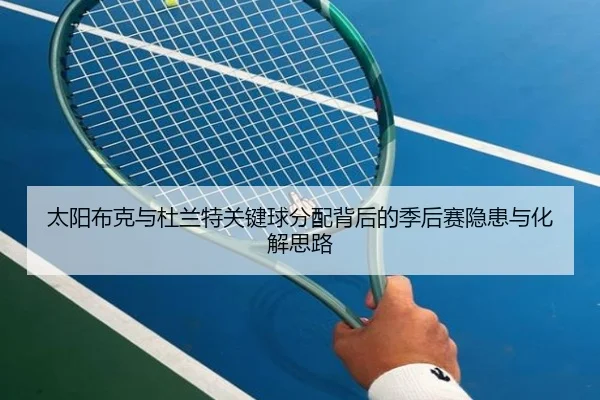 太阳布克与杜兰特关键球分配背后的季后赛隐患与化解思路